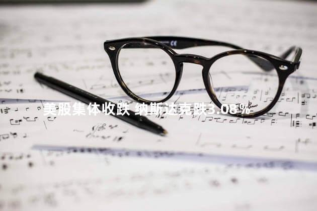 美股集体收跌 纳斯达克跌3.08％